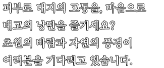 피부로 대지의 고동을, 마음으로 태고의 낭만을 즐기세요? 초원의 바람과 자연의 풍경이 여러분을 기다리고 있습니다.